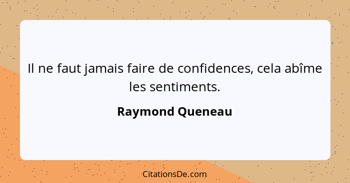 Il ne faut jamais faire de confidences, cela abîme les sentiments.... - Raymond Queneau