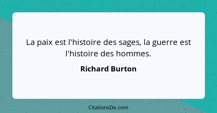 La paix est l'histoire des sages, la guerre est l'histoire des hommes.... - Richard Burton