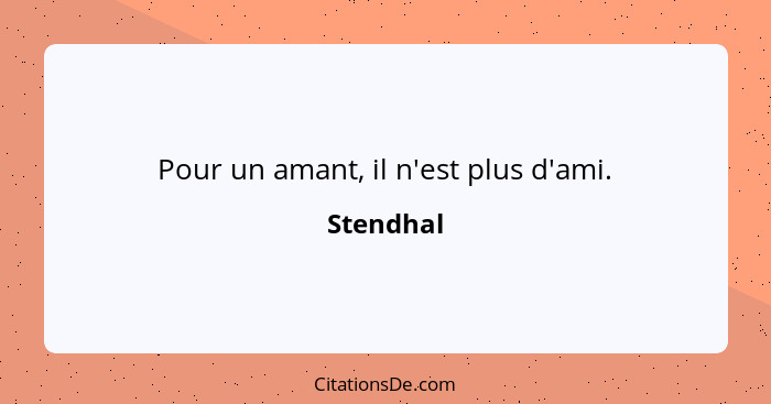 Pour un amant, il n'est plus d'ami.... - Stendhal