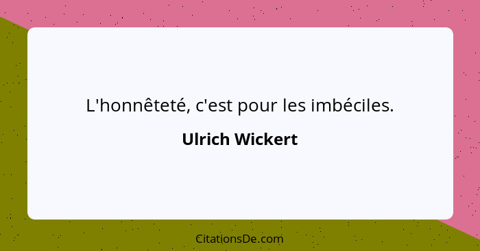 L'honnêteté, c'est pour les imbéciles.... - Ulrich Wickert