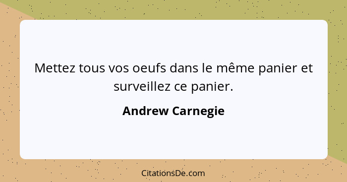 Mettez tous vos oeufs dans le même panier et surveillez ce panier.... - Andrew Carnegie
