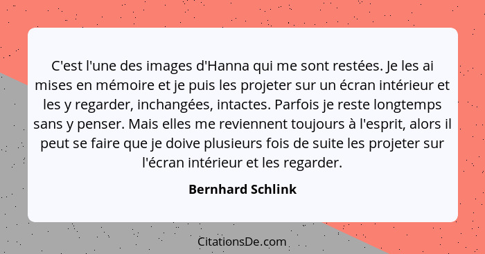 C'est l'une des images d'Hanna qui me sont restées. Je les ai mises en mémoire et je puis les projeter sur un écran intérieur et le... - Bernhard Schlink