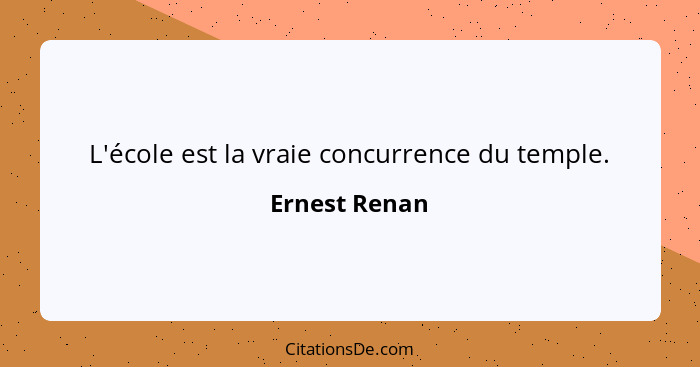 L'école est la vraie concurrence du temple.... - Ernest Renan