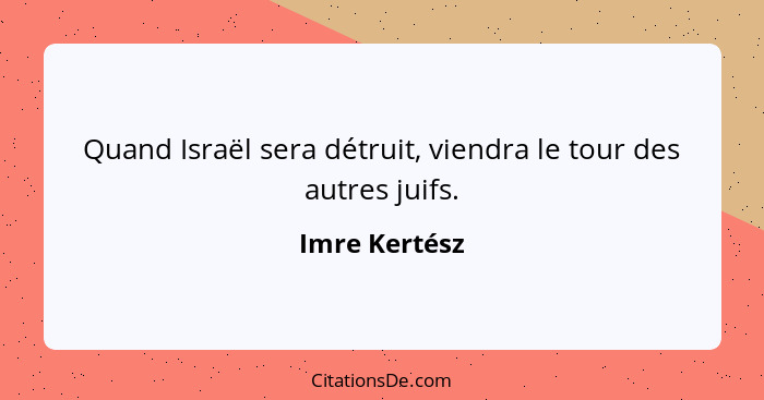 Quand Israël sera détruit, viendra le tour des autres juifs.... - Imre Kertész