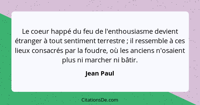 Le coeur happé du feu de l'enthousiasme devient étranger à tout sentiment terrestre ; il ressemble à ces lieux consacrés par la foudr... - Jean Paul