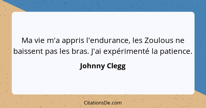 Ma vie m'a appris l'endurance, les Zoulous ne baissent pas les bras. J'ai expérimenté la patience.... - Johnny Clegg