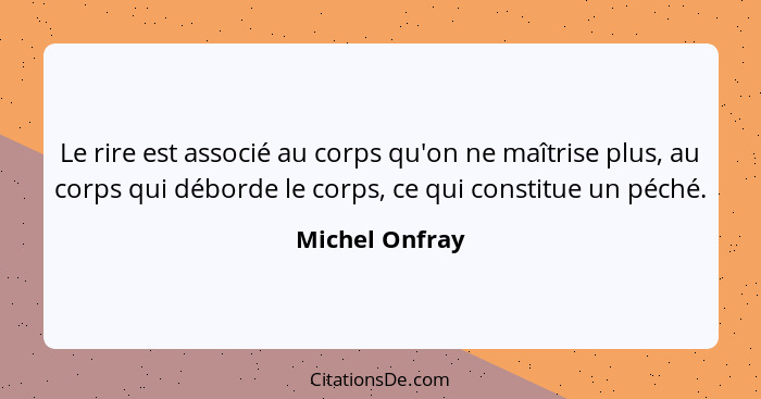 Le rire est associé au corps qu'on ne maîtrise plus, au corps qui déborde le corps, ce qui constitue un péché.... - Michel Onfray