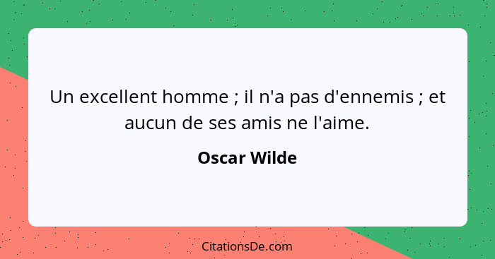 Un excellent homme ; il n'a pas d'ennemis ; et aucun de ses amis ne l'aime.... - Oscar Wilde