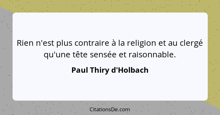 Rien n'est plus contraire à la religion et au clergé qu'une tête sensée et raisonnable.... - Paul Thiry d'Holbach