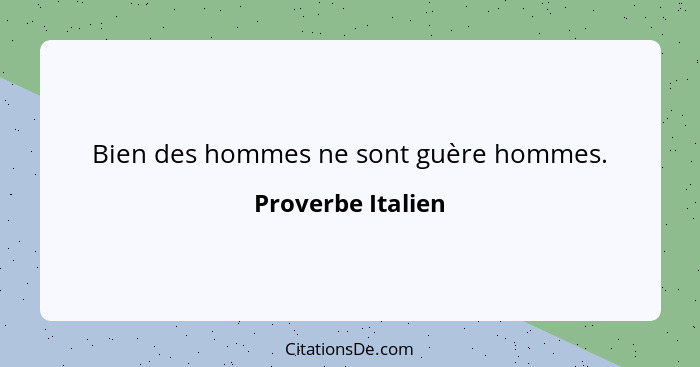 Bien des hommes ne sont guère hommes.... - Proverbe Italien