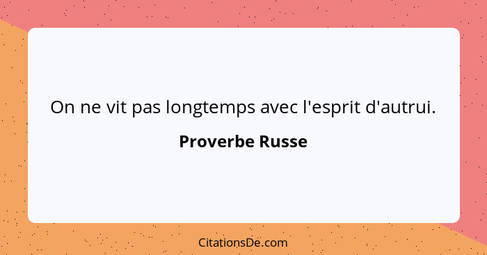 On ne vit pas longtemps avec l'esprit d'autrui.... - Proverbe Russe