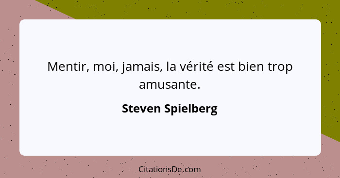 Mentir, moi, jamais, la vérité est bien trop amusante.... - Steven Spielberg