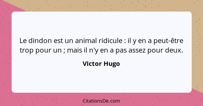 Le dindon est un animal ridicule : il y en a peut-être trop pour un ; mais il n'y en a pas assez pour deux.... - Victor Hugo