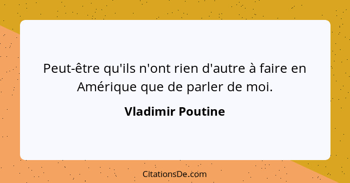 Peut-être qu'ils n'ont rien d'autre à faire en Amérique que de parler de moi.... - Vladimir Poutine