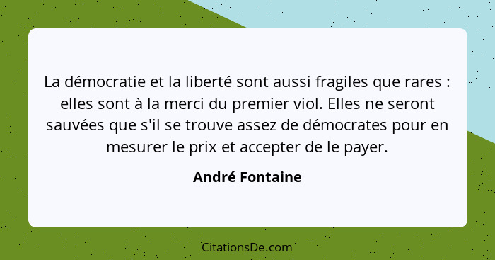 La démocratie et la liberté sont aussi fragiles que rares : elles sont à la merci du premier viol. Elles ne seront sauvées que s... - André Fontaine