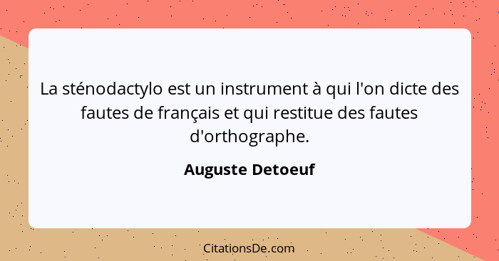 La sténodactylo est un instrument à qui l'on dicte des fautes de français et qui restitue des fautes d'orthographe.... - Auguste Detoeuf