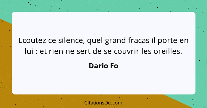 Ecoutez ce silence, quel grand fracas il porte en lui ; et rien ne sert de se couvrir les oreilles.... - Dario Fo