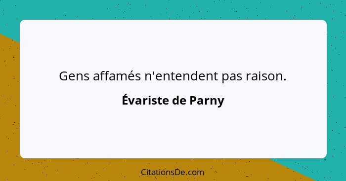 Gens affamés n'entendent pas raison.... - Évariste de Parny