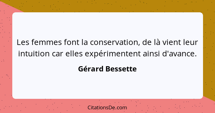 Les femmes font la conservation, de là vient leur intuition car elles expérimentent ainsi d'avance.... - Gérard Bessette