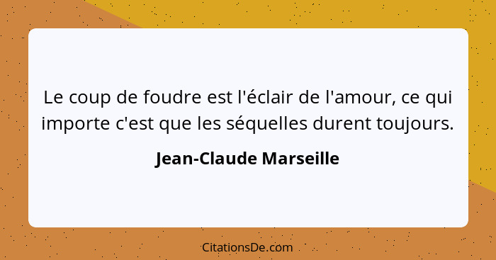 Le coup de foudre est l'éclair de l'amour, ce qui importe c'est que les séquelles durent toujours.... - Jean-Claude Marseille