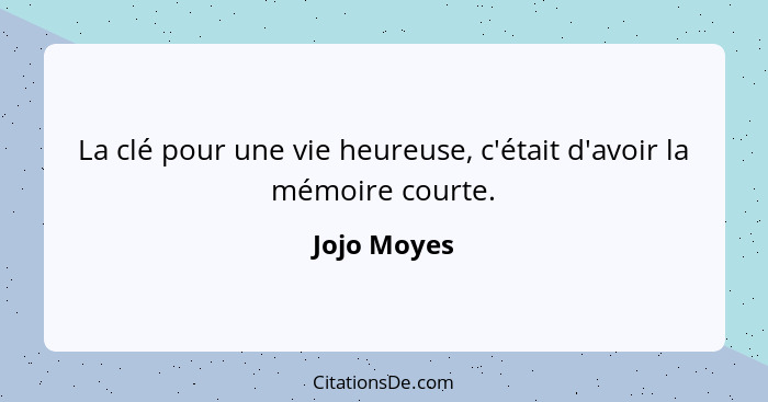 La clé pour une vie heureuse, c'était d'avoir la mémoire courte.... - Jojo Moyes