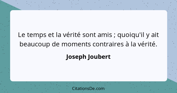 Le temps et la vérité sont amis ; quoiqu'il y ait beaucoup de moments contraires à la vérité.... - Joseph Joubert