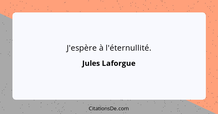 J'espère à l'éternullité.... - Jules Laforgue