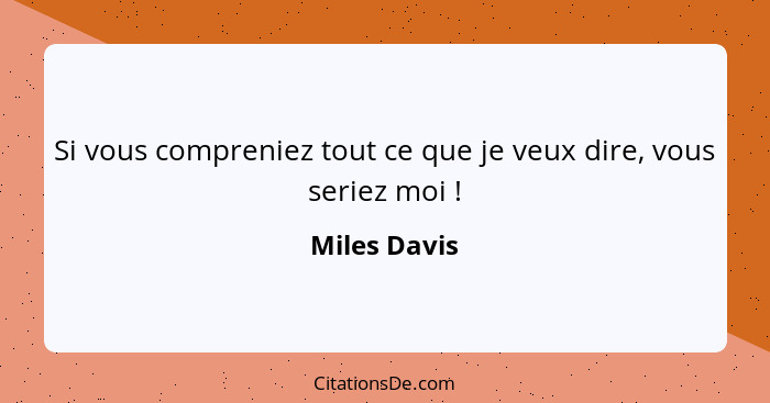 Si vous compreniez tout ce que je veux dire, vous seriez moi !... - Miles Davis