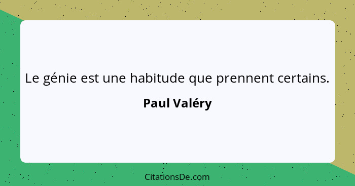 Le génie est une habitude que prennent certains.... - Paul Valéry