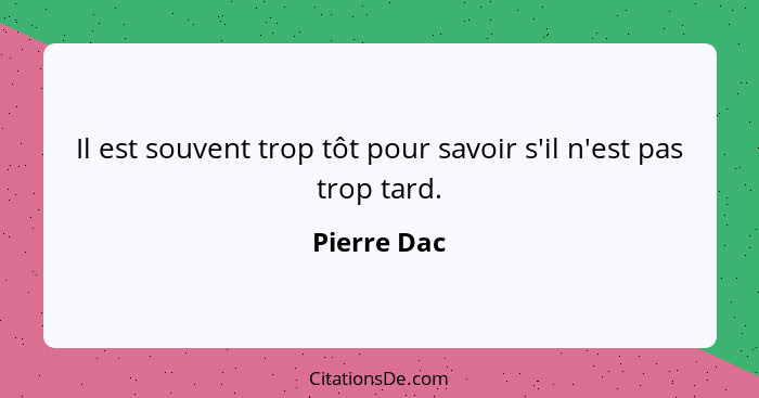 Il est souvent trop tôt pour savoir s'il n'est pas trop tard.... - Pierre Dac