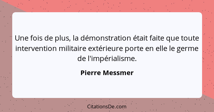 Une fois de plus, la démonstration était faite que toute intervention militaire extérieure porte en elle le germe de l'impérialisme.... - Pierre Messmer