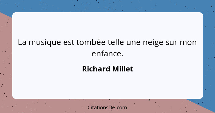 La musique est tombée telle une neige sur mon enfance.... - Richard Millet