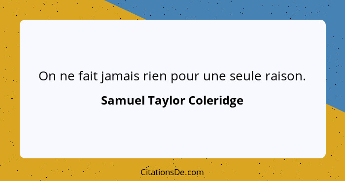 On ne fait jamais rien pour une seule raison.... - Samuel Taylor Coleridge