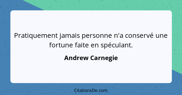 Pratiquement jamais personne n'a conservé une fortune faite en spéculant.... - Andrew Carnegie
