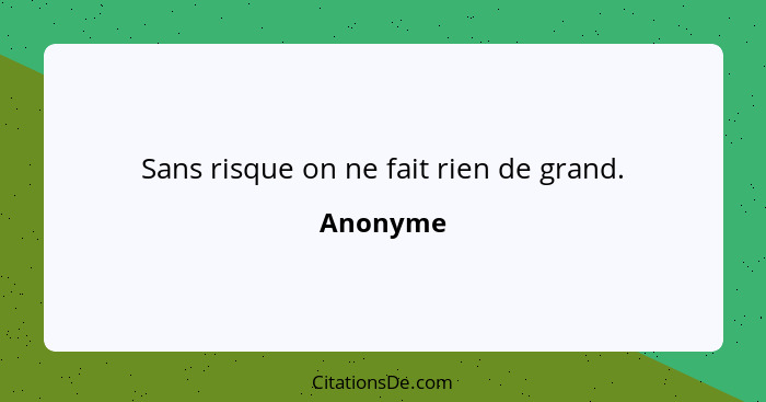 Sans risque on ne fait rien de grand.... - Anonyme