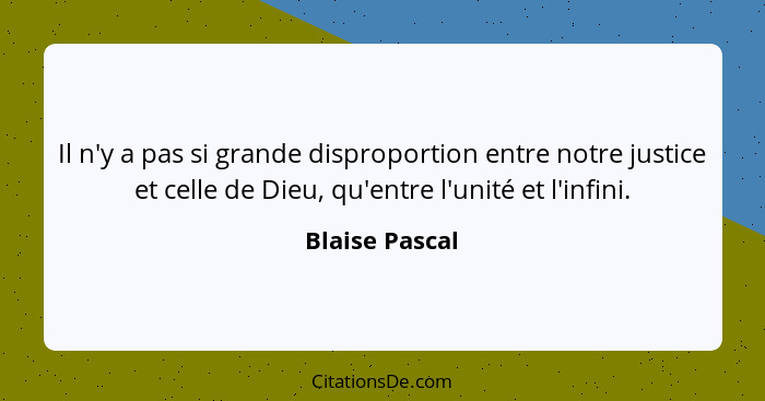 Il n'y a pas si grande disproportion entre notre justice et celle de Dieu, qu'entre l'unité et l'infini.... - Blaise Pascal