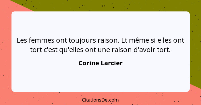 Les femmes ont toujours raison. Et même si elles ont tort c'est qu'elles ont une raison d'avoir tort.... - Corine Larcier