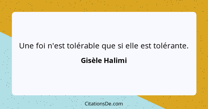 Une foi n'est tolérable que si elle est tolérante.... - Gisèle Halimi
