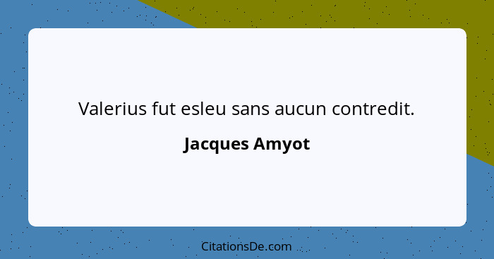 Valerius fut esleu sans aucun contredit.... - Jacques Amyot