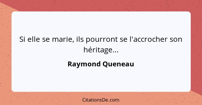 Si elle se marie, ils pourront se l'accrocher son héritage...... - Raymond Queneau