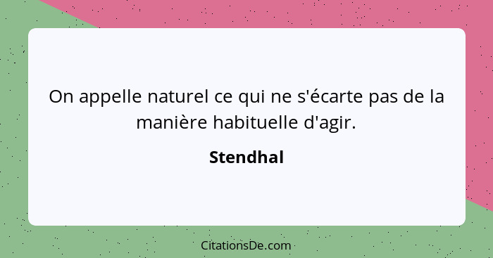 On appelle naturel ce qui ne s'écarte pas de la manière habituelle d'agir.... - Stendhal