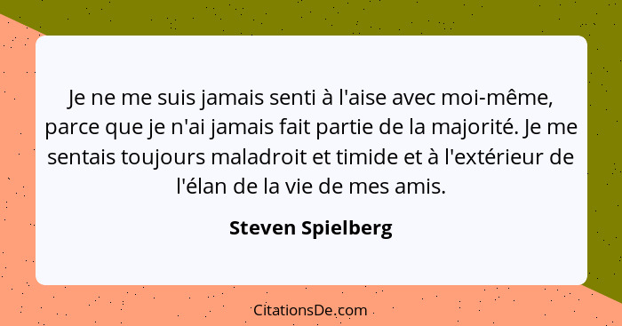 Je ne me suis jamais senti à l'aise avec moi-même, parce que je n'ai jamais fait partie de la majorité. Je me sentais toujours mala... - Steven Spielberg