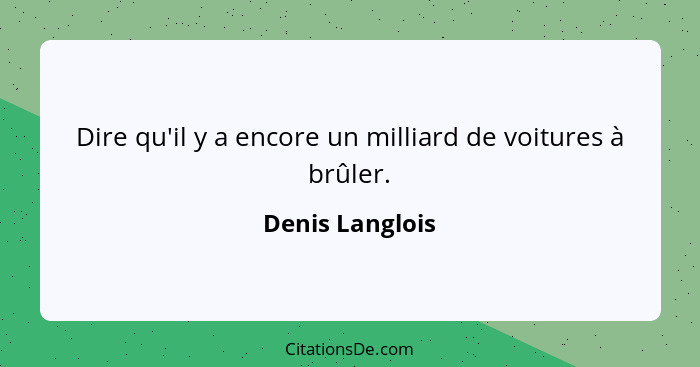 Dire qu'il y a encore un milliard de voitures à brûler.... - Denis Langlois