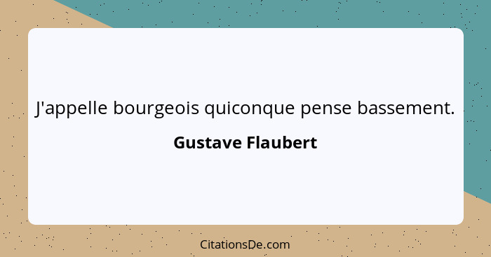 J'appelle bourgeois quiconque pense bassement.... - Gustave Flaubert