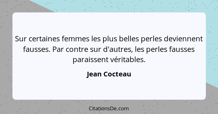 Sur certaines femmes les plus belles perles deviennent fausses. Par contre sur d'autres, les perles fausses paraissent véritables.... - Jean Cocteau