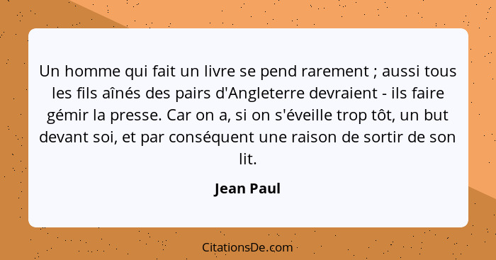 Un homme qui fait un livre se pend rarement ; aussi tous les fils aînés des pairs d'Angleterre devraient - ils faire gémir la presse.... - Jean Paul