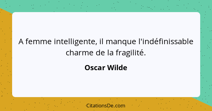 A femme intelligente, il manque l'indéfinissable charme de la fragilité.... - Oscar Wilde