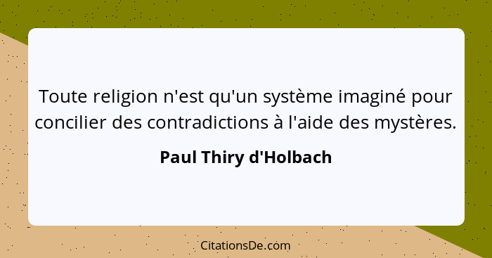Toute religion n'est qu'un système imaginé pour concilier des contradictions à l'aide des mystères.... - Paul Thiry d'Holbach