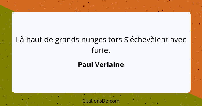 Là-haut de grands nuages tors S'échevèlent avec furie.... - Paul Verlaine