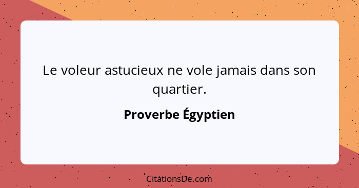 Le voleur astucieux ne vole jamais dans son quartier.... - Proverbe Égyptien